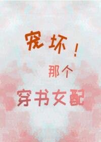 《宠坏那个穿书女配!》