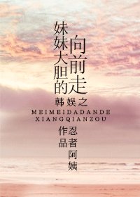 （韩娱同人）韩娱之妹妹大胆的往前走