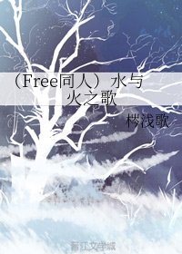 《(BL/Free同人)水与火之歌》
