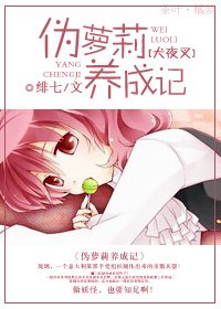 （犬夜叉同人）伪萝莉养成记