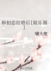 和初恋结婚后[娱乐圈]