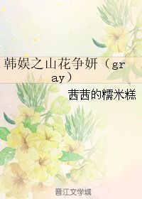 （韩娱同人）韩娱之山花争妍（gray）
