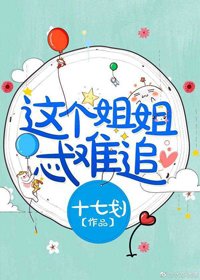 《这个姐姐忒难追》