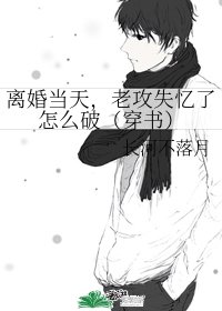 《离婚当天,老攻失忆了怎么破(穿书)》