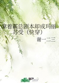 ﻿拿着霸总剧本却成玛丽苏受（快穿）