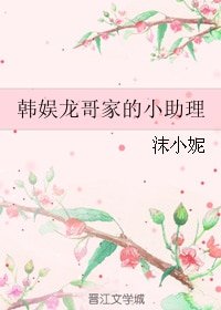 （BG/韩娱同人）韩娱龙哥家的小助理