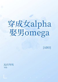 《穿成女alpha娶男omega》