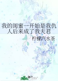 我的闺蜜一开始是我仇人后来成了我夫君