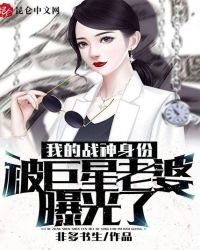 《我的战神身份被巨星老婆曝光了》