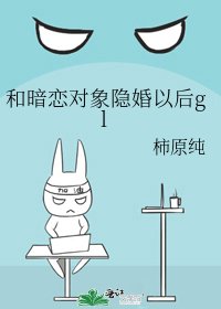 《和暗恋对象隐婚以后gl》