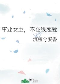事业女主，不在线恋爱