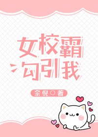《女校霸勾引我》