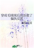 《穿成毛绒绒后我治愈了偏执反派》