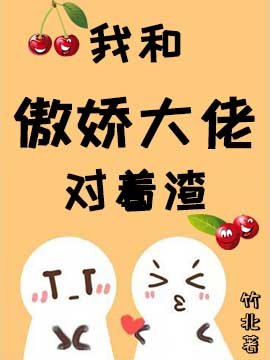 我跟傲娇大佬对着渣