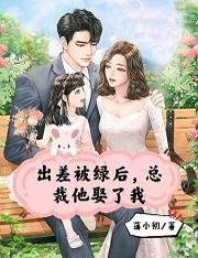 《出差被绿后,总裁他娶了我》