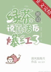 《绿茶被迫说真话后爆红了》
