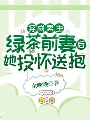 穿成男主绿茶前妻后，她投怀送抱