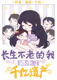 《倡生不老的我继承了千亿遗产》