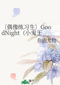 《〔偶像练习生〕GoodNight(小鬼王琳凯)》