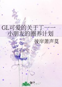 《GL可爱的关于丁一一小朋友的圈养计划》