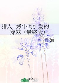 《猎人--烤牛肉引发的穿越(最终版)》