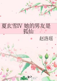 《夏玄雪Ⅳ 她的男友是狐仙》
