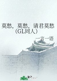 《莫愁,莫愁,请君莫愁(GL同人)》
