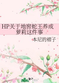 《HP关于地窖蛇王养成萝莉这件事》