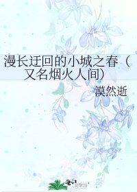 《漫长迂回的小城之春(又名烟火人间)》