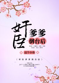 奸臣爹爹倒台后