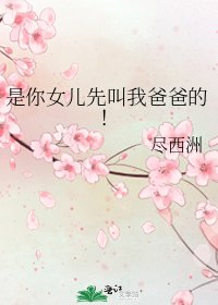 《是你女儿先叫我爸爸的!》