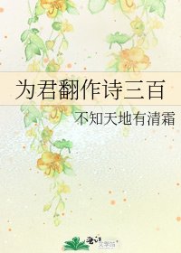 《为君翻作诗三百》