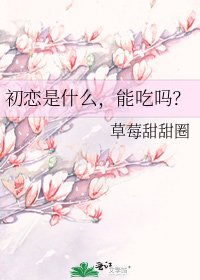 《初恋是什么,能吃吗?》