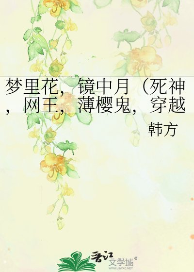 梦里花，镜中月（死神，网王，薄樱鬼，穿越）