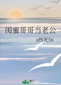 《闺蜜哥哥当老公》