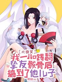 [犬夜叉同人]我一jio踢翻挚友骸骨后搞到了他儿子