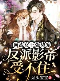 《顶流女王强势宠:反派影帝受不住》