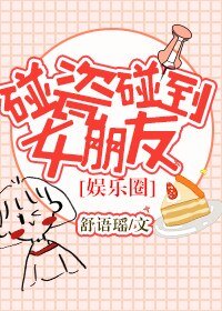 碰瓷碰到女朋友[娱乐圈]