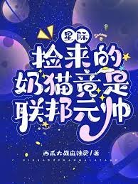 《星际:捡来的奶猫竟是联邦元帅》