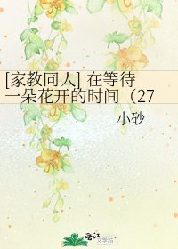 [家教同人] 在等待一朵花开的时间（2727）