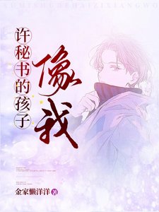 《许秘书的孩子,像我》