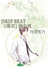 [SKIP BEAT!/莲京] 戏中戏