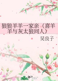 狼狼羊羊一家亲（喜羊羊与灰太狼同人）