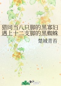 《猎同当八只脚的黑寡妇遇上十二支脚的黑蜘蛛》