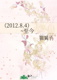 《(2012.8.4)~至今》