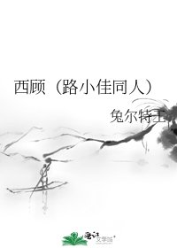 《西顾(路小佳同人)》