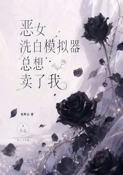 《恶女洗白模拟器总想卖了我》