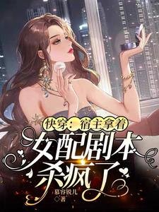 《快穿:宿主拿着女配剧本杀疯了》