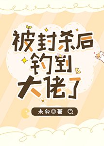 《被封杀后钓到大佬了》