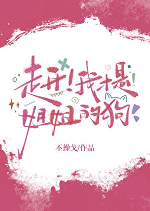 走开！我才是姐姐的狗[gb]